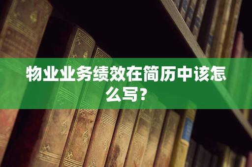 物业业务绩效在简历中该怎么写？