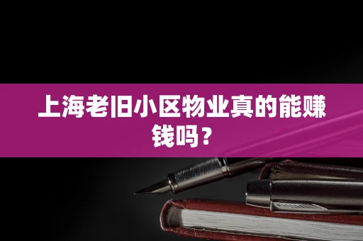 上海老旧小区物业真的能赚钱吗？