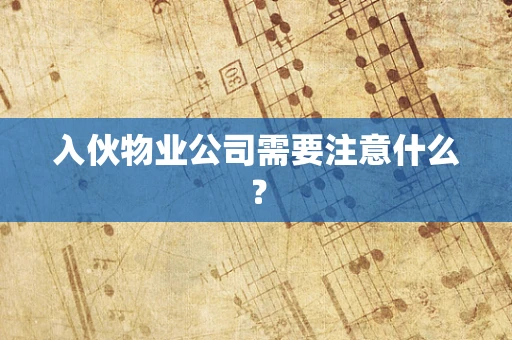 入伙物业公司需要注意什么？