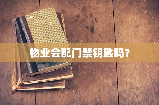 物业会配门禁钥匙吗？