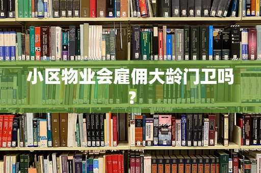 小区物业会雇佣大龄门卫吗？