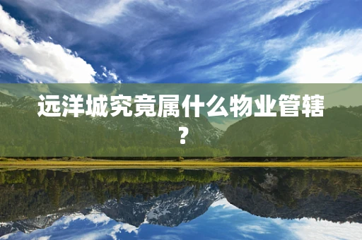 远洋城究竟属什么物业管辖？