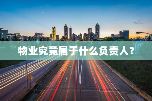 物业究竟属于什么负责人？