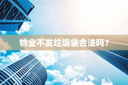 物业不发垃圾袋合法吗？