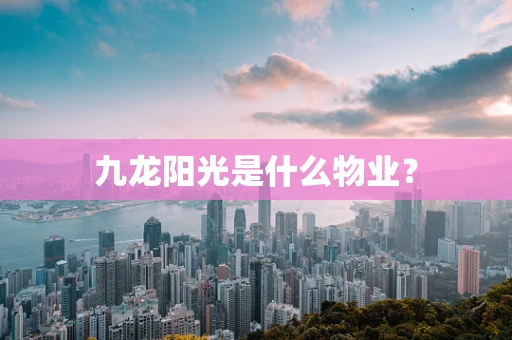 九龙阳光是什么物业？