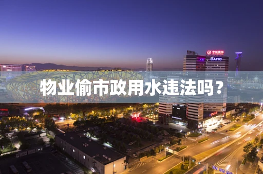 物业偷市政用水违法吗？