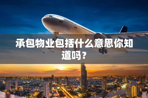 承包物业包括什么意思你知道吗？