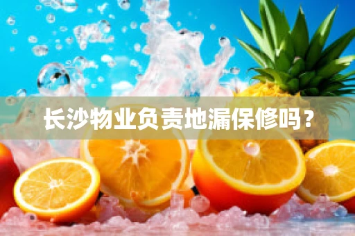 长沙物业负责地漏保修吗？