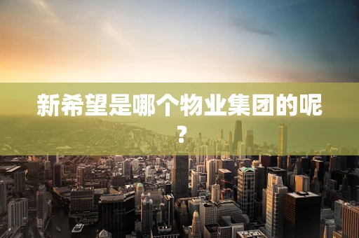 新希望是哪个物业集团的呢？