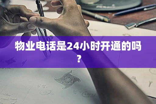 物业电话是24小时开通的吗？