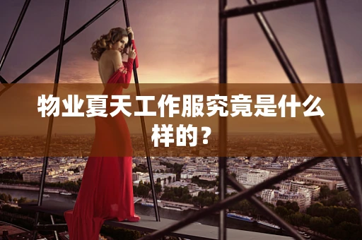物业夏天工作服究竟是什么样的？