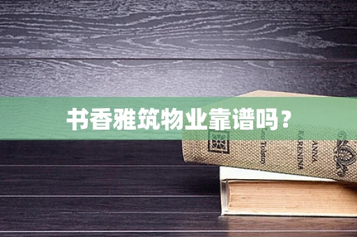 书香雅筑物业靠谱吗？