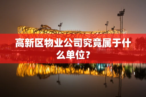 高新区物业公司究竟属于什么单位？