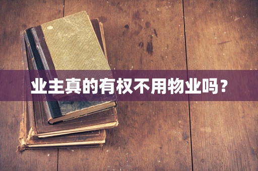 业主真的有权不用物业吗？