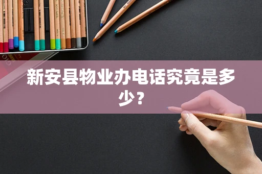 新安县物业办电话究竟是多少？