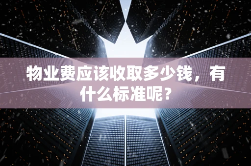 物业费应该收取多少钱，有什么标准呢？