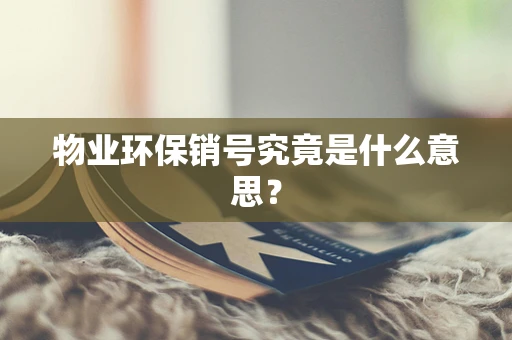 物业环保销号究竟是什么意思？