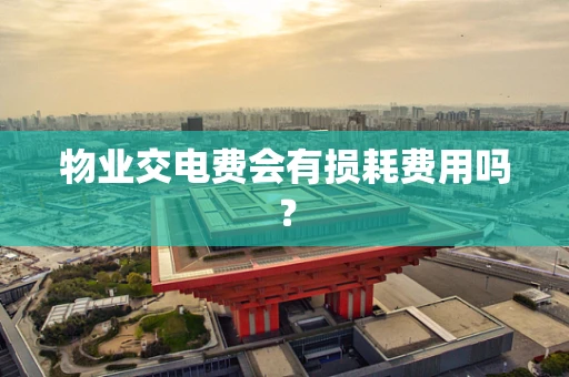 物业交电费会有损耗费用吗？