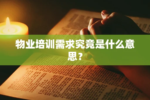 物业培训需求究竟是什么意思？