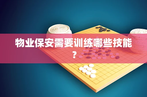物业保安需要训练哪些技能？