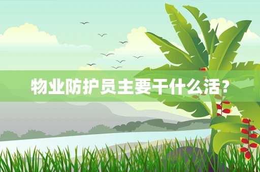 物业防护员主要干什么活？
