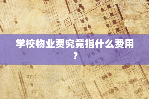 学校物业费究竟指什么费用？