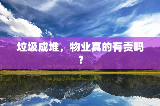 垃圾成堆，物业真的有责吗？