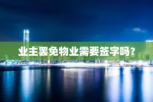 业主罢免物业需要签字吗？