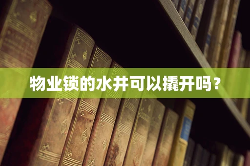 物业锁的水井可以撬开吗？