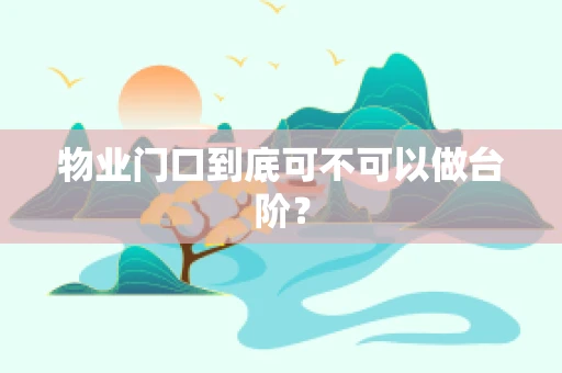 物业门口到底可不可以做台阶？
