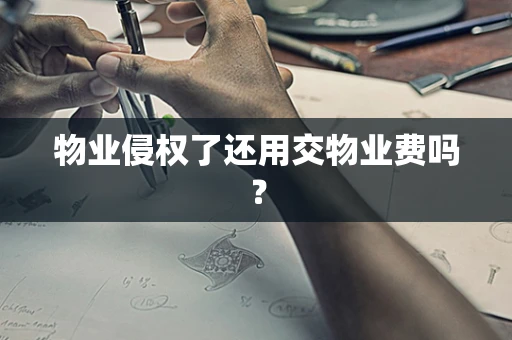 物业侵权了还用交物业费吗？