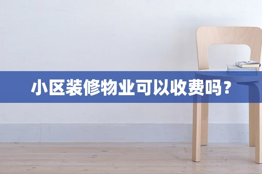 小区装修物业可以收费吗？