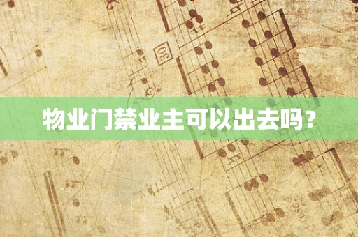 物业门禁业主可以出去吗？