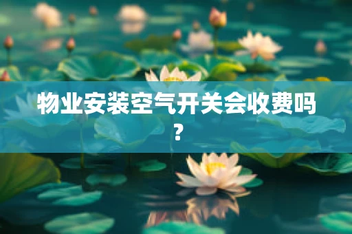 物业安装空气开关会收费吗？