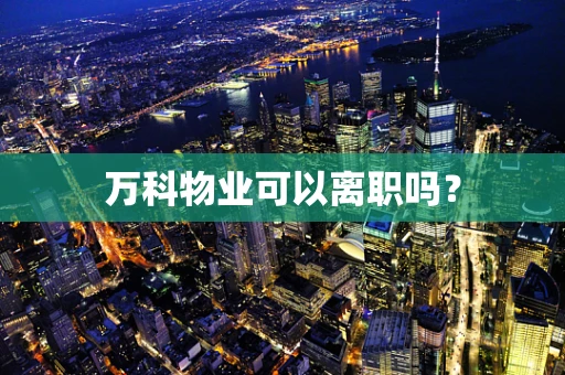 万科物业可以离职吗？
