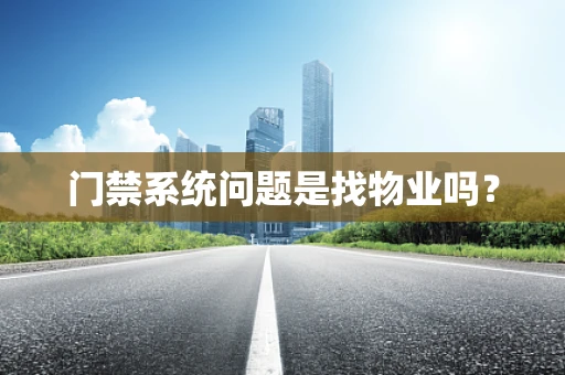 门禁系统问题是找物业吗？