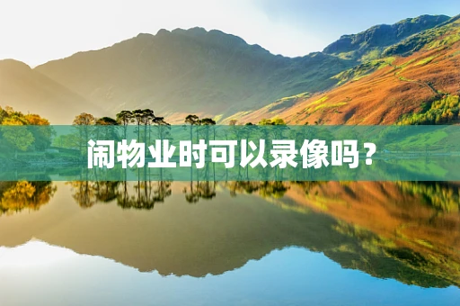 闹物业时可以录像吗？