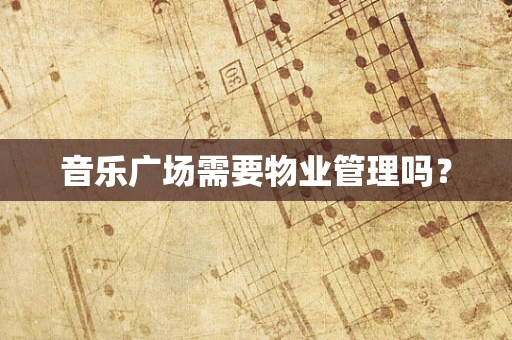 音乐广场需要物业管理吗？
