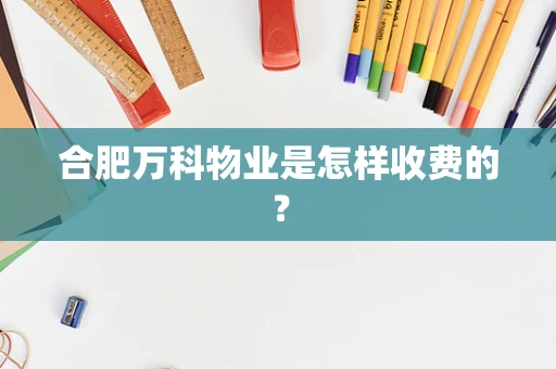合肥万科物业是怎样收费的？