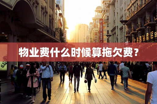 物业费什么时候算拖欠费？