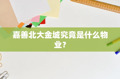 嘉善北大金城究竟是什么物业？