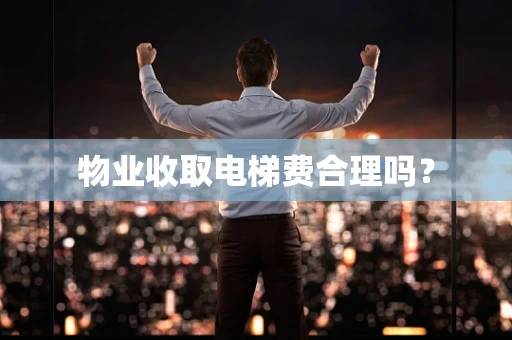 物业收取电梯费合理吗？