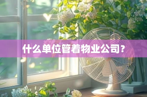 什么单位管着物业公司？