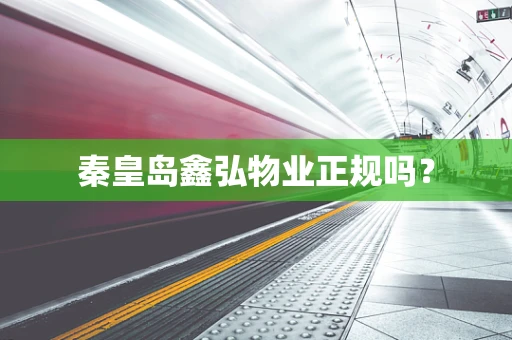 秦皇岛鑫弘物业正规吗？